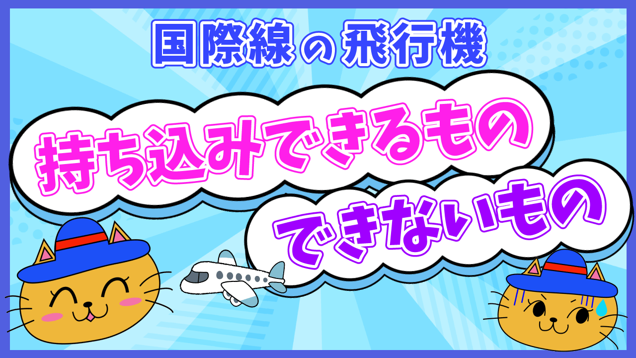 国際線の飛行機持ち込みできるもの、できないもの